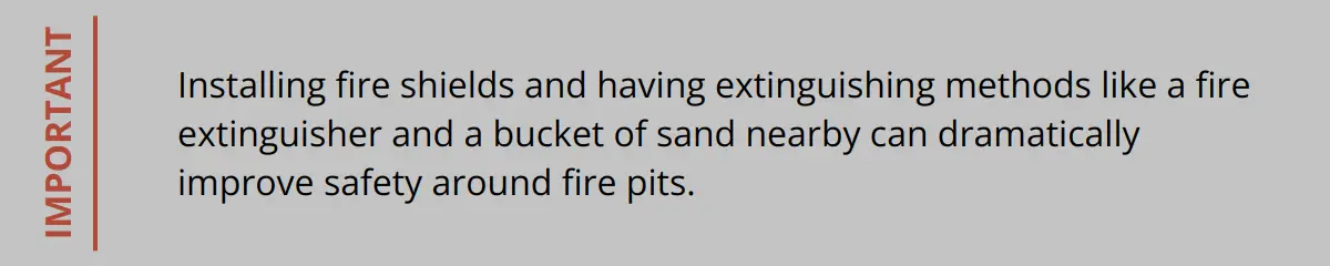 Important - Installing Fire Shields And Having Extinguishing Methods Like A Fire Extinguisher And A Bucket Of Sand Nearby Can Dramatically Improve Safety Around Fire Pits.