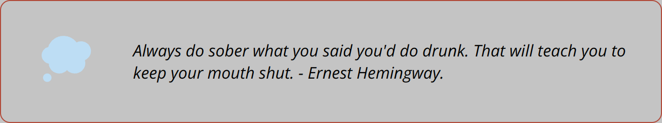 Quote - Always do sober what you said you'd do drunk. That will teach you to keep your mouth shut. - Ernest Hemingway.