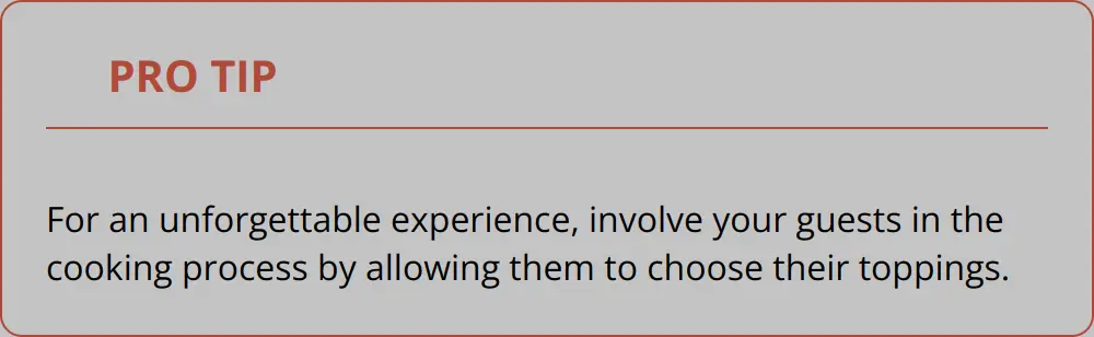 Pro Tip - For An Unforgettable Experience, Involve Your Guests In The Cooking Process By Allowing Them To Choose Their Toppings.