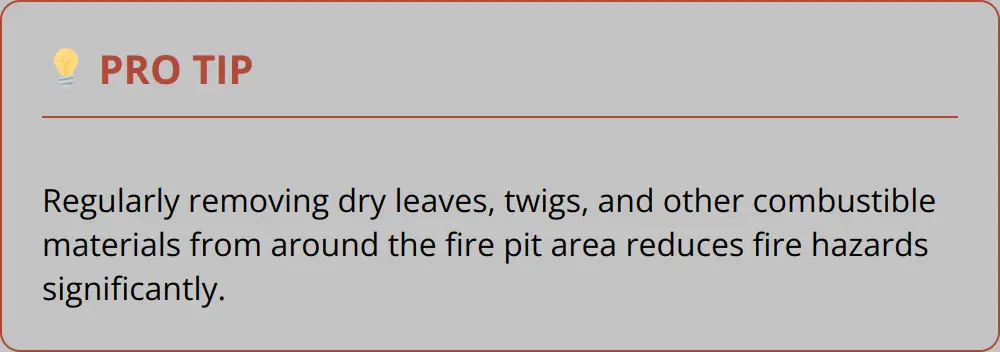 Pro Tip - Regularly Removing Dry Leaves, Twigs, And Other Combustible Materials From Around The Fire Pit Area Reduces Fire Hazards Significantly.