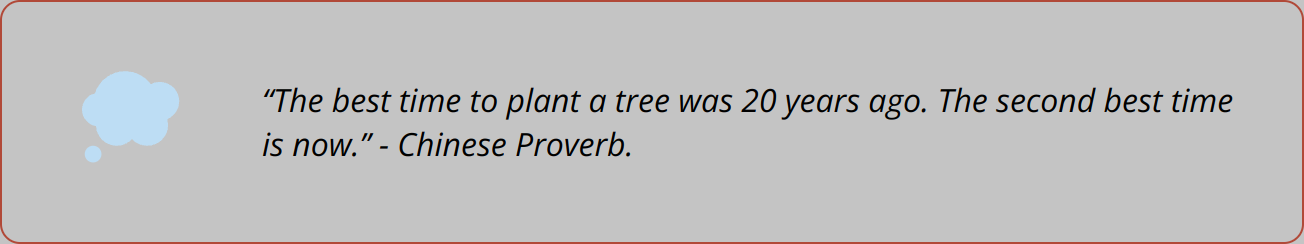 Quote - “The best time to plant a tree was 20 years ago. The second best time is now.” - Chinese Proverb.