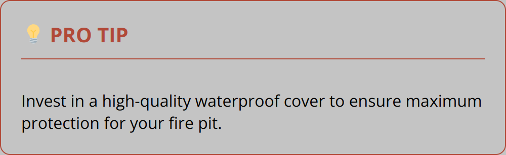 Pro Tip - Invest in a high-quality waterproof cover to ensure maximum protection for your fire pit.
