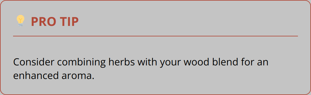 Pro Tip - Consider combining herbs with your wood blend for an enhanced aroma.