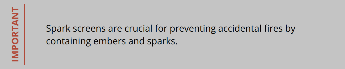 Important - Spark screens are crucial for preventing accidental fires by containing embers and sparks.